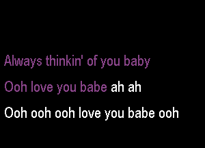 Always thinkin' of you baby

Ooh love you babe ah ah

Ooh ooh ooh love you babe ooh