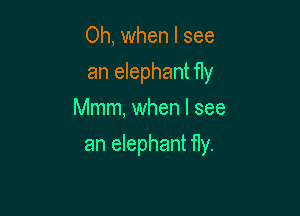Oh, when I see
an elephant fly
Mmm, when I see

an elephant fly.
