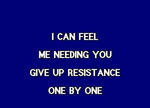 I CAN FEEL

ME NEEDING YOU
GIVE UP RESISTANCE
ONE BY ONE