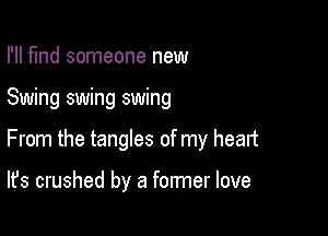 I'll find someone new

Swing swing swing

From the tangles of my heart

It's crushed by a former love