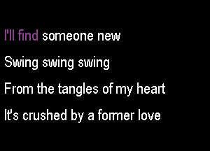 I'll find someone new

Swing swing swing

From the tangles of my heart

It's crushed by a former love