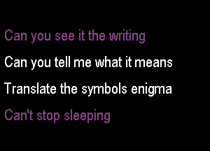 Can you see it the writing

Can you tell me what it means

Translate the symbols enigma

Can't stop sleeping