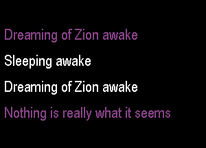 Dreaming of Zion awake
Sleeping awake

Dreaming of Zion awake

Nothing is really what it seems