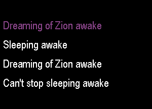 Dreaming of Zion awake

Sleeping awake

Dreaming of Zion awake

Can't stop sleeping awake