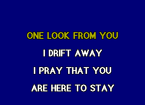 ONE LOOK FROM YOU

I DRIFT AWAY
I PRAY THAT YOU
ARE HERE TO STAY