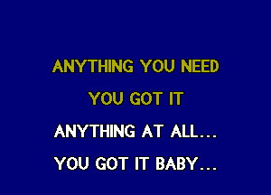 ANYTHING YOU NEED

YOU GOT IT
ANYTHING AT ALL...
YOU GOT IT BABY...