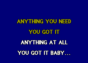 ANYTHING YOU NEED

YOU GOT IT
ANYTHING AT ALL
YOU GOT IT BABY...