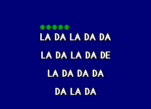 LA DA LA DA DA

LA DA LA DA DE
LA DA DA DA
DA LA DA