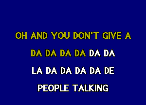 0H AND YOU DON'T GIVE A

DA DA DA DA DA DA
LA DA DA DA DA DE
PEOPLE TALKING