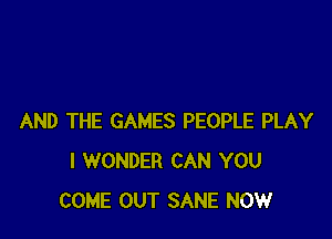 AND THE GAMES PEOPLE PLAY
I WONDER CAN YOU
COME OUT SANE NOW