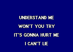 UNDERSTAND ME

WON'T YOU TRY
IT'S GONNA HURT ME
I CAN'T LIE