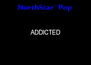 NorthStar Pop

ADDICTED