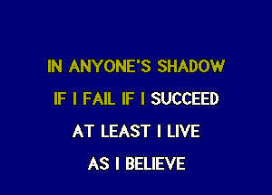 IN ANYONE'S SHADOW

IF I FAIL IF I SUCCEED
AT LEAST I LIVE
AS I BELIEVE