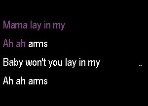 Mama lay in my

Ah ah arms

Baby won't you lay in my

Ah ah arms