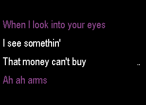 When I look into your eyes

I see somethin'

That money can't buy

Ah ah arms