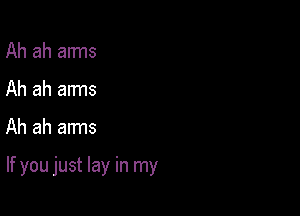 Ah ah aims
Ah ah arms

Ah ah arms

If you just lay in my