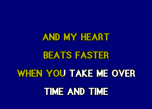 AND MY HEART

BEATS FASTER
WHEN YOU TAKE ME OVER
TIME AND TIME