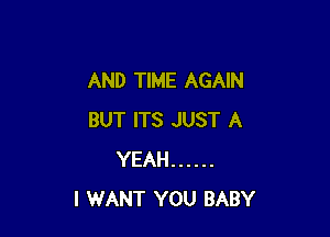 AND TIME AGAIN

BUT ITS JUST A
YEAH ......
I WANT YOU BABY