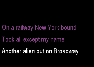 On a railway New York bound

Took all except my name

Another alien out on Broadway