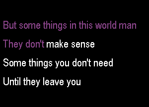 But some things in this world man
They don't make sense

Some things you don't need

Until they leave you