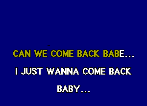 CAN WE COME BACK BABE...
I JUST WANNA COME BACK
BABY...