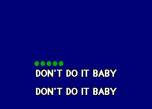 DON'T DO IT BABY
DON'T DO IT BABY