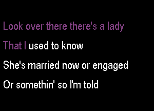 Look over there there's a lady

That I used to know

She's married now or engaged

Or somethin' so I'm told