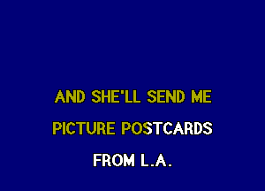 AND SHE'LL SEND ME
PICTURE POSTCARDS
FROM LA.