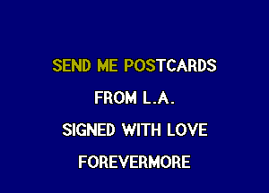 SEND ME POSTCARDS

FROM LA.
SIGNED WITH LOVE
FOREVERMORE