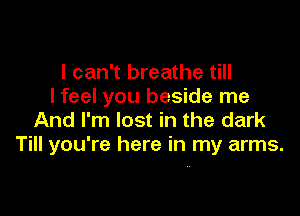 I can't breathe till
I feel you beside me

And I'm lost in the dark
Till you're here in my arms.