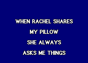 WHEN RACHEL SHARES

MY PILLOW
SHE ALWAYS
ASKS ME THINGS