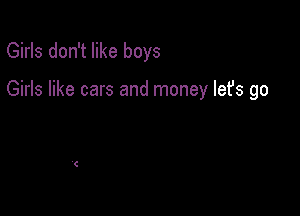 Girls don't like boys

Girls like cars and money lefs go
