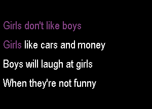 Girls don't like boys
Girls like cars and money

Boys will laugh at girls

When theyre not funny