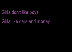 Girls don't like boys

Girls like cars and money