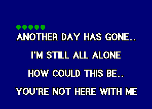 ANOTHER DAY HAS GONE..

I'M STILL ALL ALONE
HOW COULD THIS BE..
YOU'RE NOT HERE WITH ME