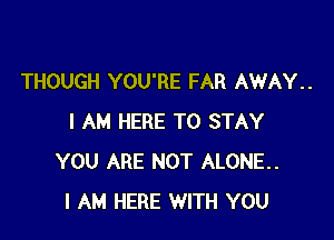 THOUGH YOU'RE FAR AWAY..

I AM HERE TO STAY
YOU ARE NOT ALONE.
I AM HERE WITH YOU