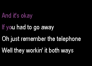 And it's okay
If you had to go away

Oh just remember the telephone

Well they workin' it both ways