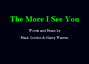 The More I See You

Words and Mums by

Mack Gordoni'xHarry Wm