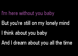 I'm here without you baby

But you're still on my lonely mind

lthink about you baby

And I dream about you all the time