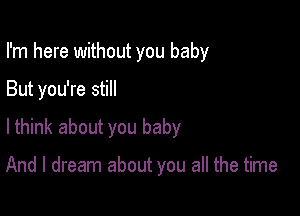 I'm here without you baby

But you're still

lthink about you baby

And I dream about you all the time