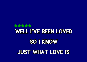 WELL I'VE BEEN LOVED
SO I KNOW
JUST WHAT LOVE IS