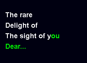 The rare
Delight of

The sight of you
Dean