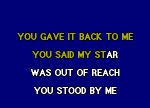 YOU GAVE IT BACK TO ME

YOU SAID MY STAR
WAS OUT OF REACH
YOU STOOD BY ME