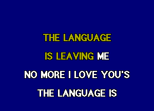 THE LANGUAGE

IS LEAVING ME
NO MORE I LOVE YOU'S
THE LANGUAGE IS