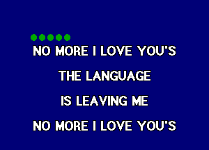 NO MORE I LOVE YOU'S

THE LANGUAGE
IS LEAVING ME
NO MORE I LOVE YOU'S