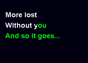 More lost
Without you

And so it goes...