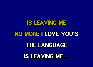 IS LEAVING ME

NO MORE I LOVE YOU'S
THE LANGUAGE
IS LEAVING ME...