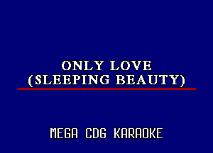 ONLY LOVE
(SLEEPING BEAUTY)

HEBH CDG KRRHUKE l