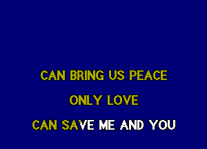CAN BRING US PEACE
ONLY LOVE
CAN SAVE ME AND YOU