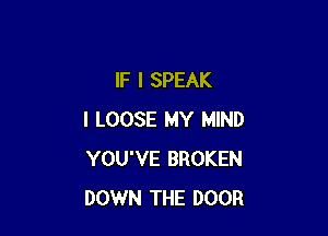 IF I SPEAK

I LOOSE MY MIND
YOU'VE BROKEN
DOWN THE DOOR